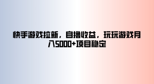 快手游戏拉新，自撸收益，玩玩游戏月入5k+项目稳定-番茄副业网