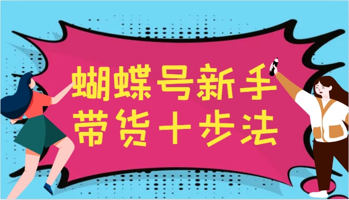 蝴蝶号新手带货十步法，建立自己的玩法体系，跟随平台变化不断更迭-番茄副业网