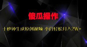 傻瓜式操作，十秒钟生成原创视频 小白轻松月入2W+-番茄副业网