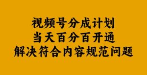 视频号分成计划当天百分百开通解决符合内容规范问题【揭秘】-番茄副业网