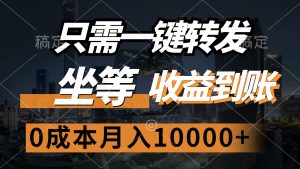 （12495期）只需一键转发，坐等收益到账，0成本月入10000+-番茄副业网