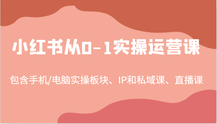 小红书从0-1实操运营课，包含手机/电脑实操板块、IP和私域课、直播课（97节）-番茄副业网