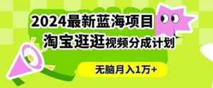 2024蓝海项目， 淘宝逛逛视频分成计划，简单无脑搬运，几分钟一个视频，小白月入1万+-番茄副业网