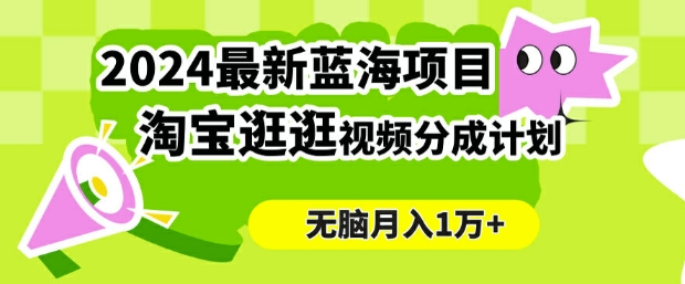 2024蓝海项目， 淘宝逛逛视频分成计划，简单无脑搬运，几分钟一个视频，小白月入1万+-番茄副业网