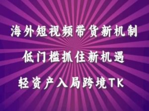 海外短视频Tiktok带货新机制,低门槛抓住新机遇,轻资产入局跨境TK-番茄副业网