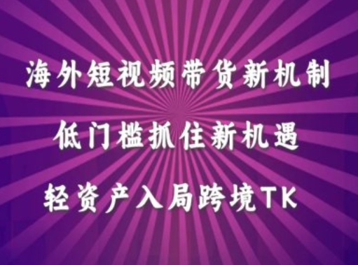 海外短视频Tiktok带货新机制，低门槛抓住新机遇，轻资产入局跨境TK-番茄副业网