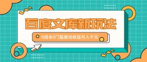 百度文库新玩法，0成本0门槛，新手小白也可以布局操作，被动收益月入千元-番茄副业网