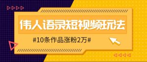 人人可做的伟人语录视频玩法，零成本零门槛，10条作品轻松涨粉2万-番茄副业网