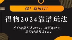 爆！新风口！小白也能日入400+，得物2024靠谱玩法，可矩阵放大，单号轻松月入1W+-番茄副业网