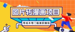 图片转漫画项目，零成本零门槛信息差赚钱，兼职操作月收益千元-番茄副业网