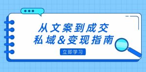 （12641期）从文案到成交，私域&变现指南：朋友圈策略+文案撰写+粉丝运营实操-番茄副业网