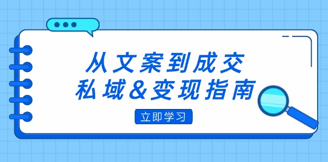 （12641期）从文案到成交，私域&变现指南：朋友圈策略+文案撰写+粉丝运营实操-番茄副业网