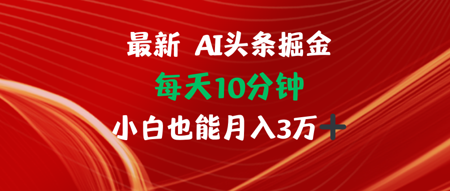 （12444期）AI头条掘金每天10分钟小白也能月入3万-番茄副业网