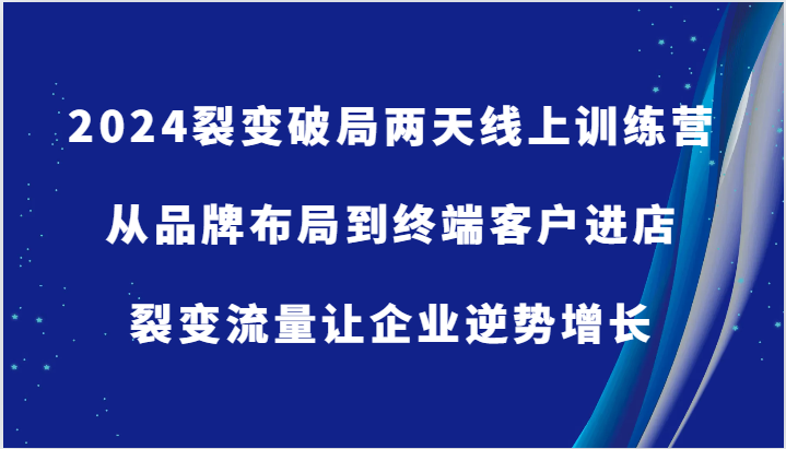 2024裂变破局两天线上训练营-从品牌布局到终端客户进店，裂变流量让企业逆势增长-番茄副业网