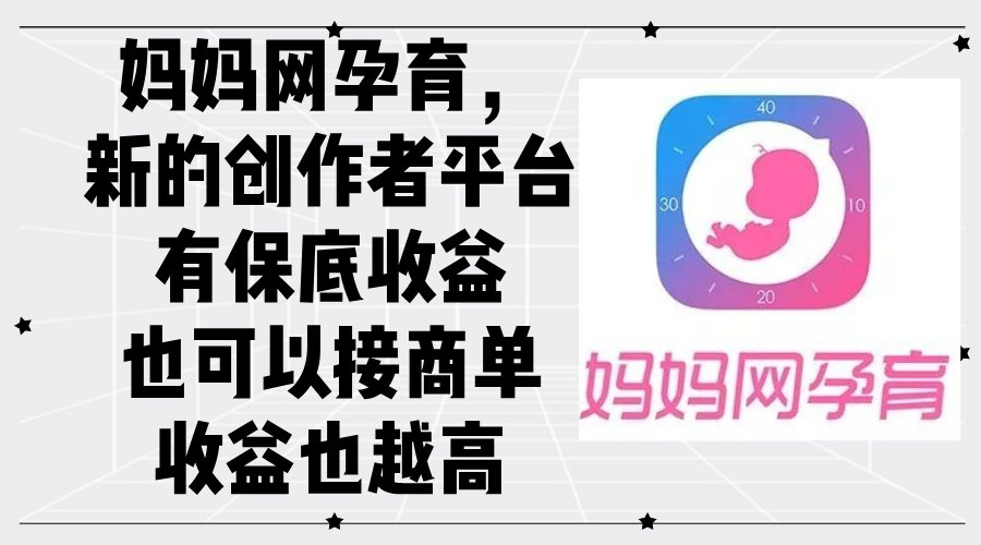 （12550期）妈妈网孕育，新的创作者平台，有保底收益也可以接商单收益也越高-番茄副业网