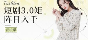 短剧3.0矩阵玩法,超简单,普通人每天可以收入1k+-番茄副业网