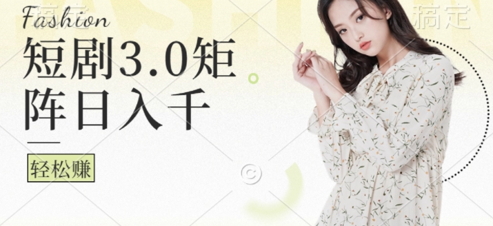 短剧3.0矩阵玩法，超简单，普通人每天可以收入1k+-番茄副业网