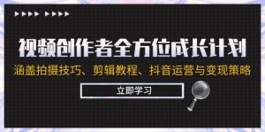 （12704期）视频创作者全方位成长计划：涵盖拍摄技巧、剪辑教程、抖音运营与变现策略-番茄副业网
