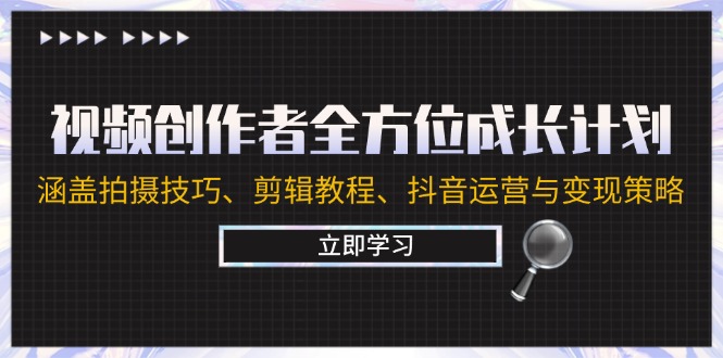 （12704期）视频创作者全方位成长计划：涵盖拍摄技巧、剪辑教程、抖音运营与变现策略-番茄副业网