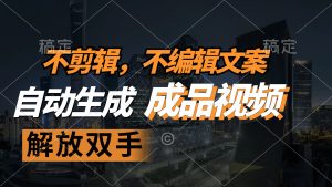 （12466期）不剪辑 不编辑文案，自款动生成原创视频 解放双手 条条爆-番茄副业网