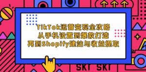（12622期）TikTok运营变现全攻略：从手机设置到爆款打造，再到Shopify建站与收益提取-番茄副业网
