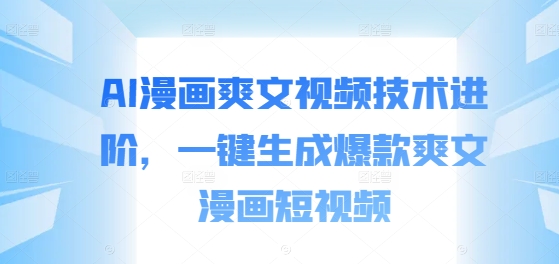 AI漫画爽文视频技术进阶，一键生成爆款爽文漫画短视频-番茄副业网