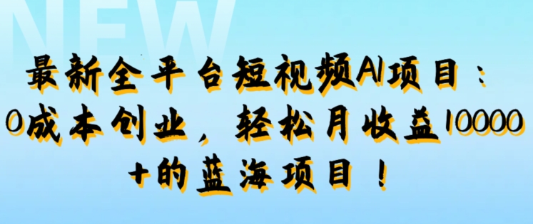 最新全平台短视频AI项目：0成本创业，轻松月收益1w+的蓝海项目!-番茄副业网