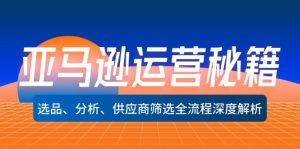亚马逊运营秘籍：选品、分析、供应商筛选全流程深度解析-番茄副业网