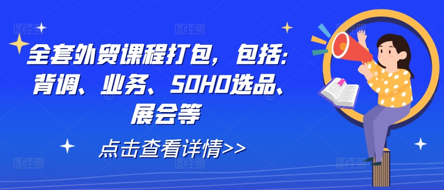 全套外贸课程打包，包括：背调、业务、SOHO选品、展会等-番茄副业网