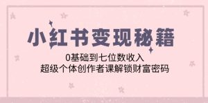 （12555期）小红书变现秘籍：0基础到七位数收入，超级个体创作者课解锁财富密码-番茄副业网