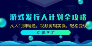 （12478期）游戏发行人计划全攻略：从入门到精通，视频剪辑实操，轻松变现-番茄副业网