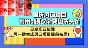 （12668期）国庆风口项目，利用ai漫改渐变国庆头像，日变现四位数，可一键生成风口…-番茄副业网