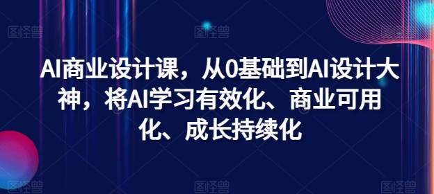 AI商业设计课，从0基础到AI设计大神，将AI学习有效化、商业可用化、成长持续化-番茄副业网
