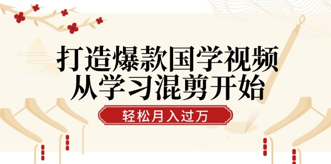 打造爆款国学视频，从学习混剪开始！轻松涨粉，视频号分成月入过万-番茄副业网