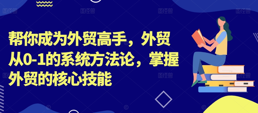 帮你成为外贸高手，外贸从0-1的系统方法论，掌握外贸的核心技能-番茄副业网