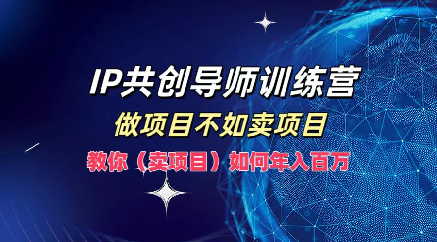 IP共创导师训练营，做项目不如卖项目，教你（卖项目）如何实现年入百万-番茄副业网