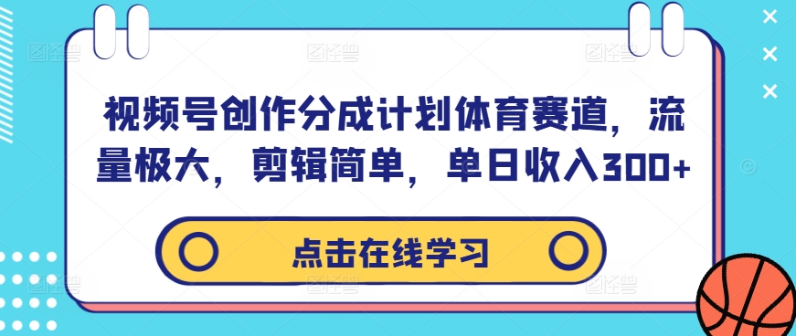 视频号创作分成计划体育赛道，流量极大，剪辑简单，单日收入300+-番茄副业网
