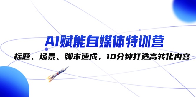 （12522期）AI赋能自媒体特训营：标题、场景、脚本速成，10分钟打造高转化内容-番茄副业网