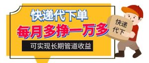 快递代下单，每月多挣一万多，有手机就行，可实现管道收益-番茄副业网