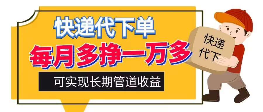 快递代下单，每月多挣一万多，有手机就行，可实现管道收益-番茄副业网
