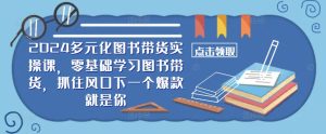 2024多元化图书带货实操课,零基础学习图书带货,抓住风口下一个爆款就是你-番茄副业网
