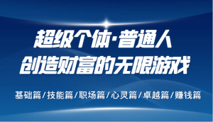 超级个体·普通人创造财富的无限游戏,基础篇/技能篇/职场篇/心灵篇/卓越篇/赚钱篇-番茄副业网
