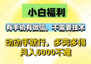（12565期）小白福利，有手机有微信，0成本，不需要任何技术，动动手就行，随时随…-番茄副业网