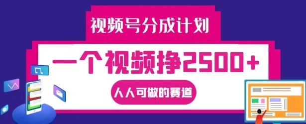 视频号分成计划，一个视频挣2500+，人人可做的赛道【揭秘】-番茄副业网