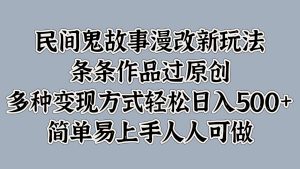 民间鬼故事漫改新玩法,条条作品过原创,多种变现方式,轻松日入500+,简单易上手人人可做-番茄副业网