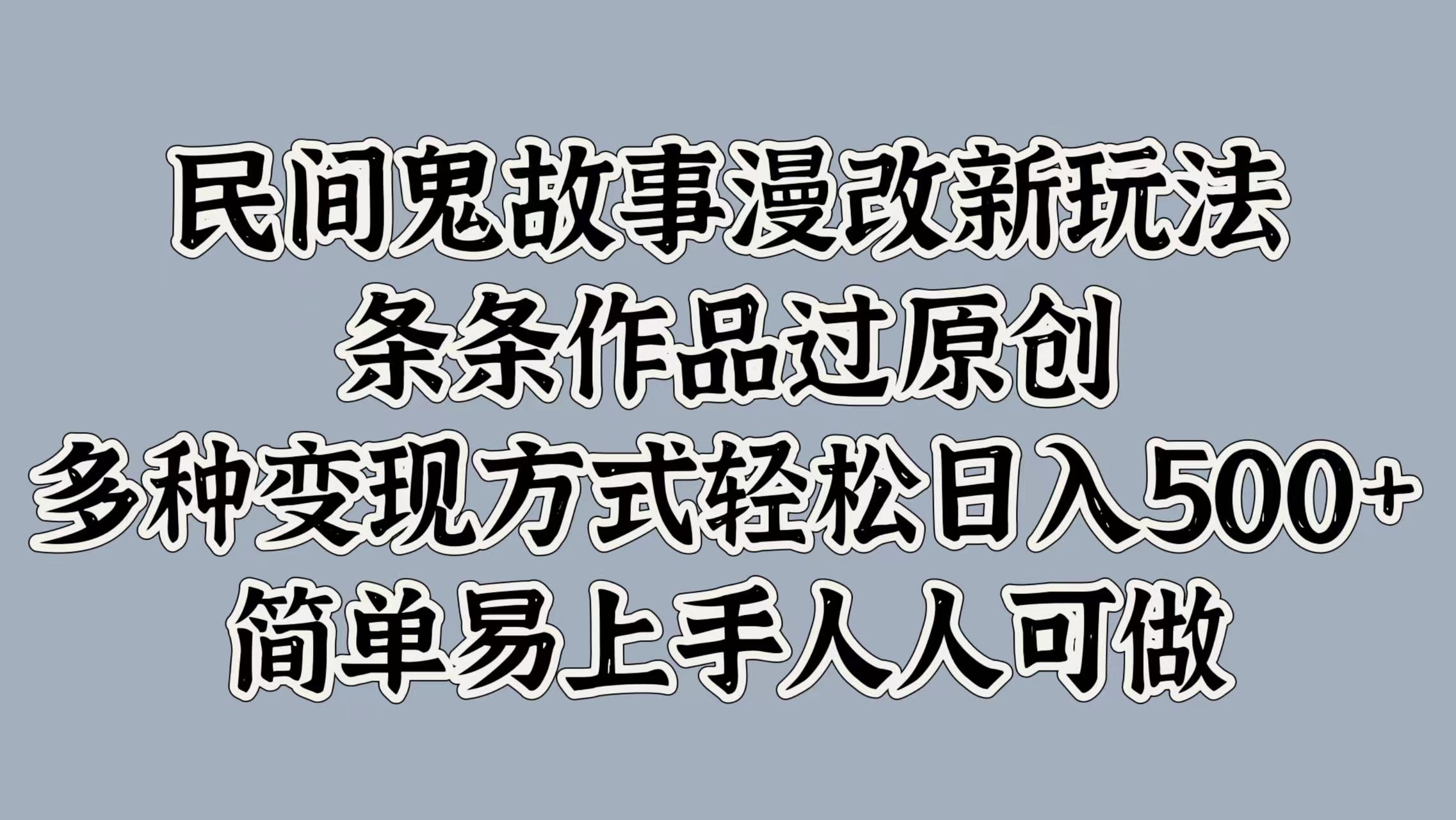 民间鬼故事漫改新玩法，条条作品过原创，多种变现方式，轻松日入500+，简单易上手人人可做-番茄副业网