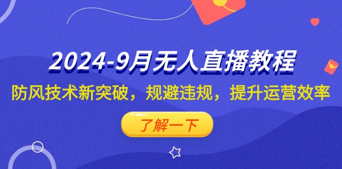 （12541期）2024-9月抖音无人直播教程：防风技术新突破，规避违规，提升运营效率-番茄副业网