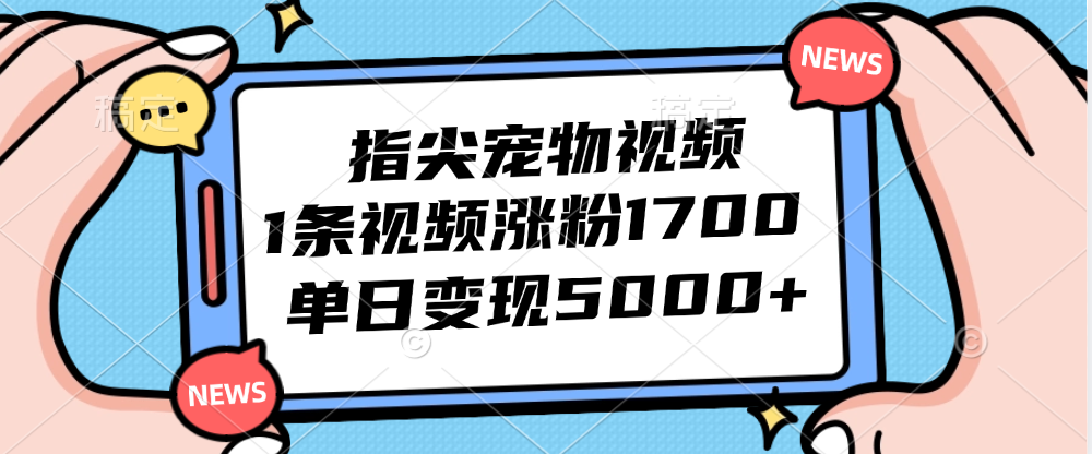 （12549期）指尖宠物视频，1条视频涨粉1700，单日变现5000+-番茄副业网