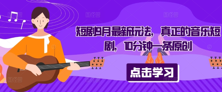 短剧9月最新玩法，真正的音乐短剧，10分钟一条原创-番茄副业网