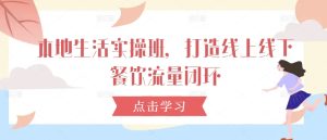 本地生活实操班，打造线上线下餐饮流量闭环-番茄副业网